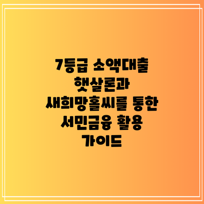 7등급 소액대출: 햇살론과 새희망홀씨를 통한 서민금융 활용 가이드