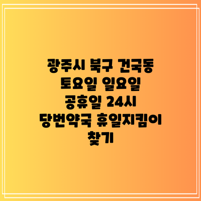 광주시 북구 건국동 토요일 일요일 공휴일 24시 당번약국 휴일지킴이 찾기