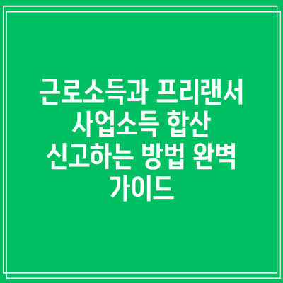 근로소득과 프리랜서 사업소득 합산 신고하는 방법 완벽 가이드