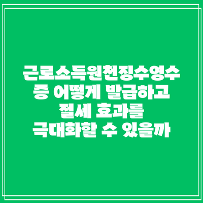 근로소득원천징수영수증: 어떻게 발급하고 절세 효과를 극대화할 수 있을까?