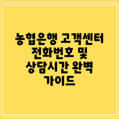 농협은행 고객센터 전화번호 및 상담시간 완벽 가이드