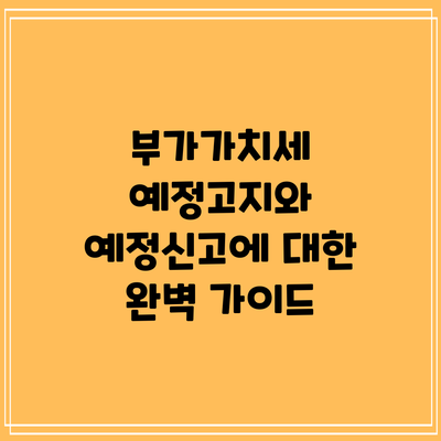 부가가치세 예정고지와 예정신고에 대한 완벽 가이드