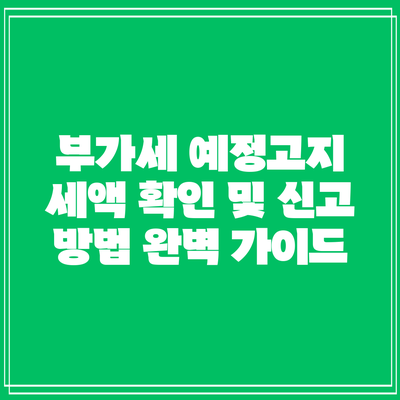 부가세 예정고지 세액 확인 및 신고 방법 완벽 가이드