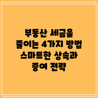 부동산 세금을 줄이는 4가지 방법: 스마트한 상속과 증여 전략