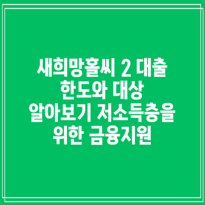 새희망홀씨 2 대출 한도와 대상 알아보기: 저소득층을 위한 금융지원