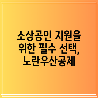 소상공인 지원을 위한 필수 선택, 노란우산공제