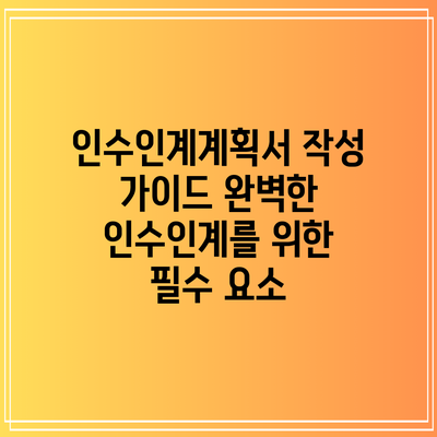 인수인계계획서 작성 가이드: 완벽한 인수인계를 위한 필수 요소