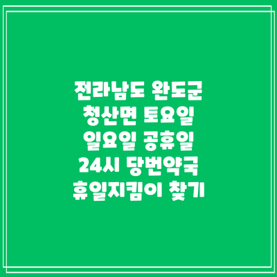 전라남도 완도군 청산면 토요일 일요일 공휴일 24시 당번약국 휴일지킴이 찾기