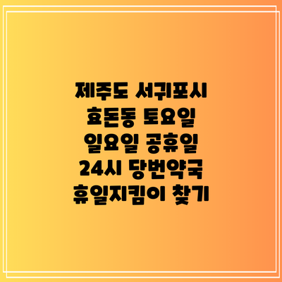 제주도 서귀포시 효돈동 토요일 일요일 공휴일 24시 당번약국 휴일지킴이 찾기