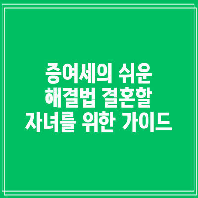 증여세의 쉬운 해결법: 결혼할 자녀를 위한 가이드