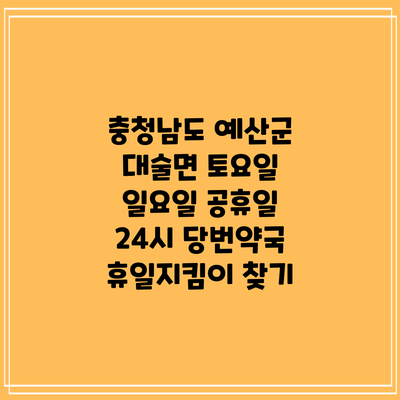 충청남도 예산군 대술면 토요일 일요일 공휴일 24시 당번약국 휴일지킴이 찾기