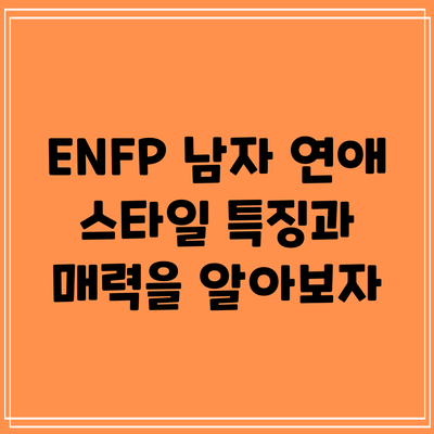 ENFP 남자 연애 스타일: 특징과 매력을 알아보자