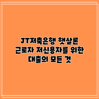 JT저축은행 햇살론 근로자: 저신용자를 위한 대출의 모든 것