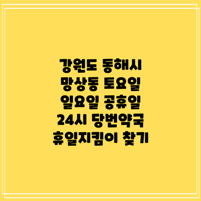 강원도 동해시 망상동 토요일 일요일 공휴일 24시 당번약국 휴일지킴이 찾기