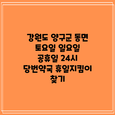강원도 양구군 동면 토요일 일요일 공휴일 24시 당번약국 휴일지킴이 찾기