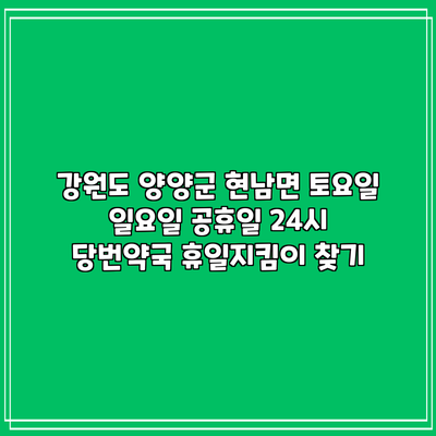 강원도 양양군 현남면 토요일 일요일 공휴일 24시 당번약국 휴일지킴이 찾기