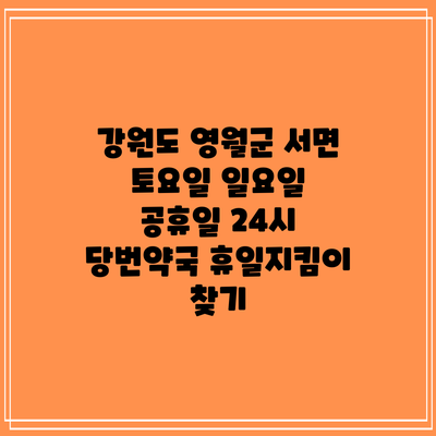강원도 영월군 서면 토요일 일요일 공휴일 24시 당번약국 휴일지킴이 찾기