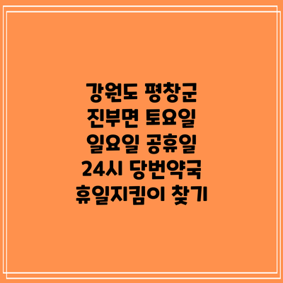 강원도 평창군 진부면 토요일 일요일 공휴일 24시 당번약국 휴일지킴이 찾기