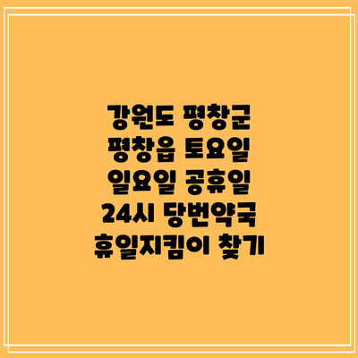 강원도 평창군 평창읍 토요일 일요일 공휴일 24시 당번약국 휴일지킴이 찾기