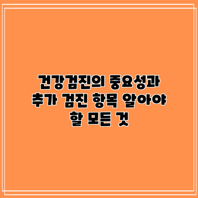 건강검진의 중요성과 추가 검진 항목: 알아야 할 모든 것