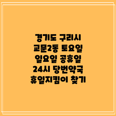 경기도 구리시 교문2동 토요일 일요일 공휴일 24시 당번약국 휴일지킴이 찾기