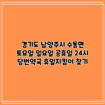 경기도 남양주시 수동면 토요일 일요일 공휴일 24시 당번약국 휴일지킴이 찾기
