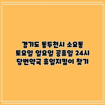 경기도 동두천시 소요동 토요일 일요일 공휴일 24시 당번약국 휴일지킴이 찾기