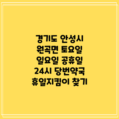 경기도 안성시 원곡면 토요일 일요일 공휴일 24시 당번약국 휴일지킴이 찾기