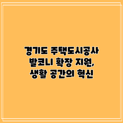 경기도 주택도시공사 발코니 확장 지원, 생활 공간의 혁신
