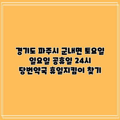 경기도 파주시 군내면 토요일 일요일 공휴일 24시 당번약국 휴일지킴이 찾기