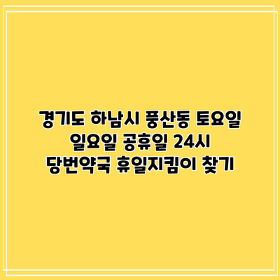 경기도 하남시 풍산동 토요일 일요일 공휴일 24시 당번약국 휴일지킴이 찾기