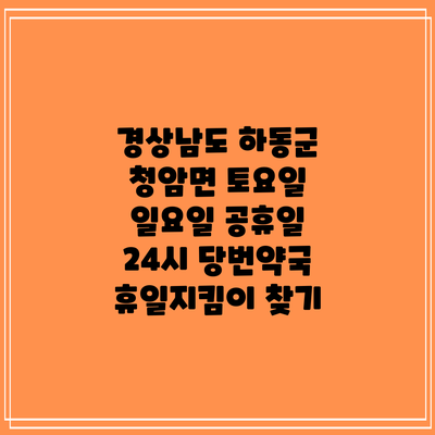 경상남도 하동군 청암면 토요일 일요일 공휴일 24시 당번약국 휴일지킴이 찾기