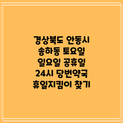 경상북도 안동시 송하동 토요일 일요일 공휴일 24시 당번약국 휴일지킴이 찾기