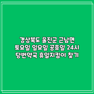 경상북도 울진군 근남면 토요일 일요일 공휴일 24시 당번약국 휴일지킴이 찾기