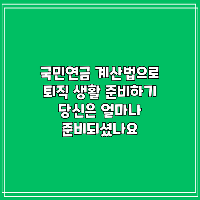 국민연금 계산법으로 퇴직 생활 준비하기: 당신은 얼마나 준비되셨나요?