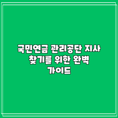 국민연금 관리공단 지사 찾기를 위한 완벽 가이드