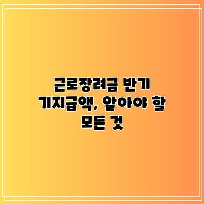 근로장려금 반기 기지급액, 알아야 할 모든 것
