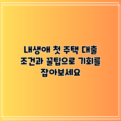 내생애 첫 주택 대출: 조건과 꿀팁으로 기회를 잡아보세요