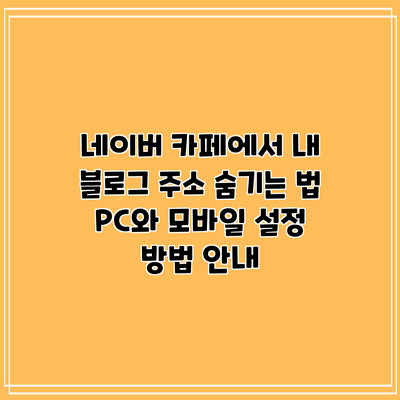 네이버 카페에서 내 블로그 주소 숨기는 법: PC와 모바일 설정 방법 안내