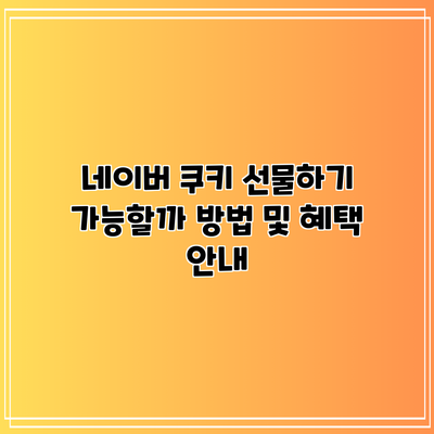 네이버 쿠키 선물하기: 가능할까? 방법 및 혜택 안내