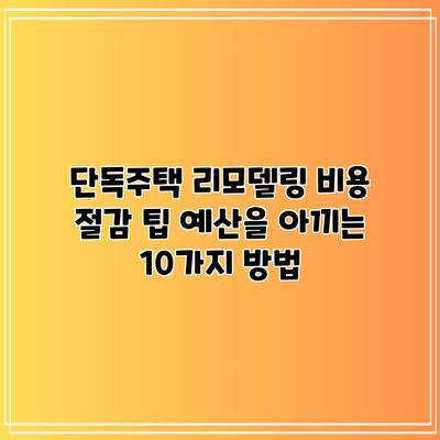 단독주택 리모델링 비용 절감 팁: 예산을 아끼는 10가지 방법