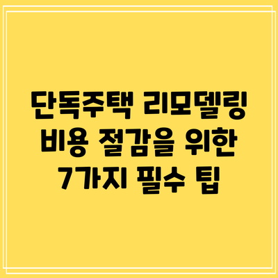 단독주택 리모델링 비용 절감을 위한 7가지 필수 팁