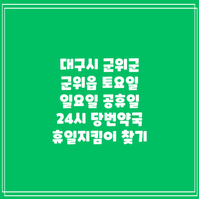 대구시 군위군 군위읍 토요일 일요일 공휴일 24시 당번약국 휴일지킴이 찾기