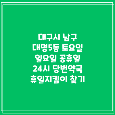 대구시 남구 대명5동 토요일 일요일 공휴일 24시 당번약국 휴일지킴이 찾기
