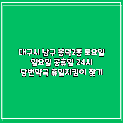 대구시 남구 봉덕2동 토요일 일요일 공휴일 24시 당번약국 휴일지킴이 찾기