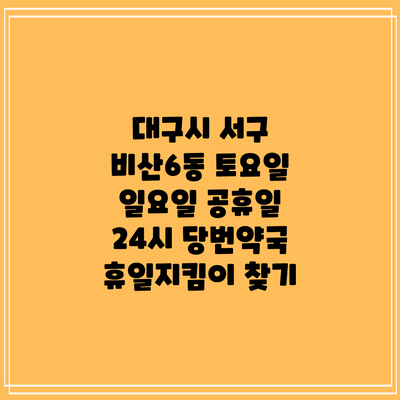 대구시 서구 비산6동 토요일 일요일 공휴일 24시 당번약국 휴일지킴이 찾기