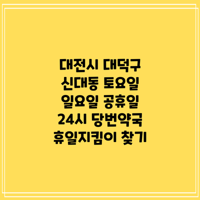 대전시 대덕구 신대동 토요일 일요일 공휴일 24시 당번약국 휴일지킴이 찾기