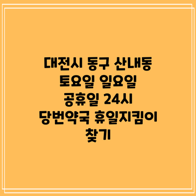 대전시 동구 산내동 토요일 일요일 공휴일 24시 당번약국 휴일지킴이 찾기