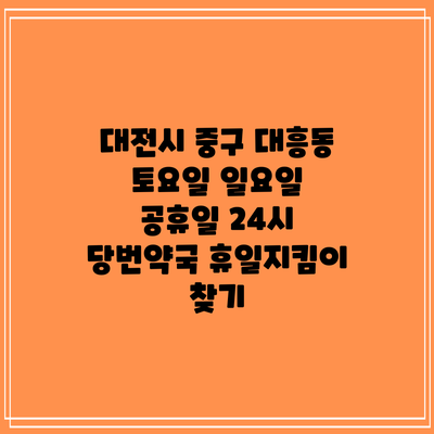 대전시 중구 대흥동 토요일 일요일 공휴일 24시 당번약국 휴일지킴이 찾기