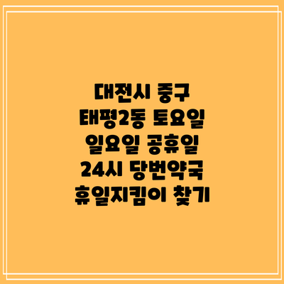 대전시 중구 태평2동 토요일 일요일 공휴일 24시 당번약국 휴일지킴이 찾기